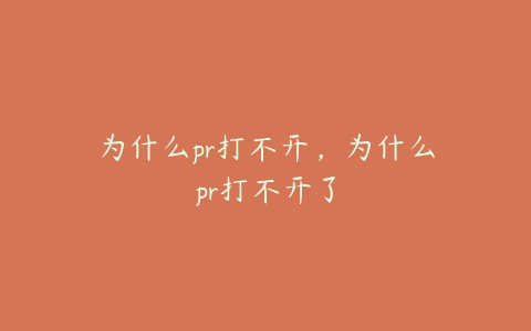 为什么pr打不开，为什么pr打不开了