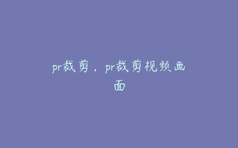 pr裁剪,pr裁剪视频画面