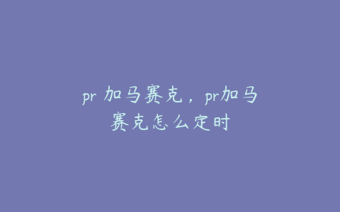 pr 加马赛克,pr加马赛克怎么定时