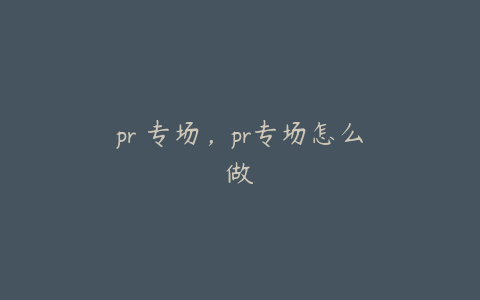 pr 专场,pr专场怎么做