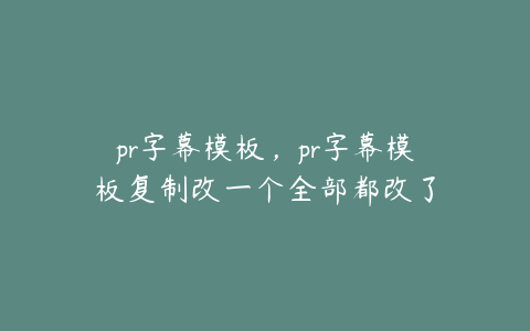 pr字幕模板,pr字幕模板复制改一个全部都改了