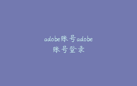 adobe账号adobe账号登录