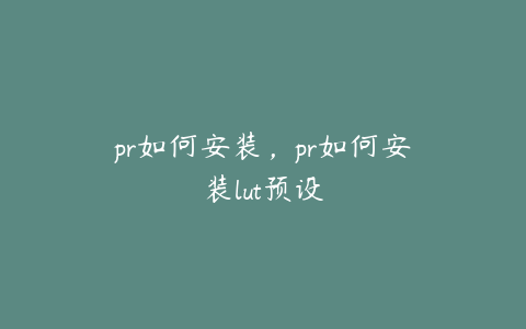 pr如何安装,pr如何安装lut预设