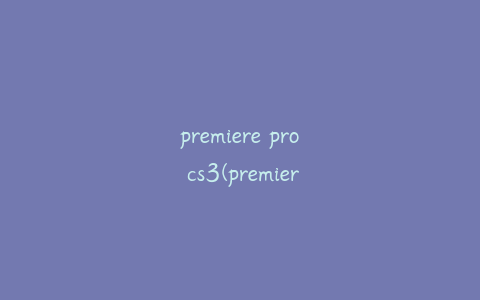 premiere pro cs3(premiereprocs3内置滤镜)