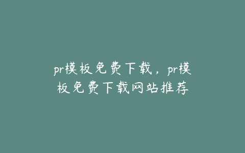 pr模板免费下载,pr模板免费下载网站推荐