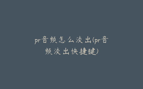 pr音频怎么淡出(pr音频淡出快捷键)