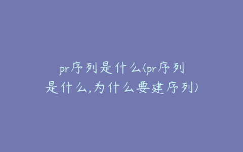 pr序列是什么(pr序列是什么,为什么要建序列)