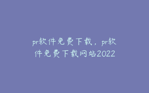pr软件免费下载,pr软件免费下载网站2022