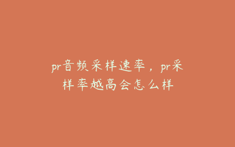 pr音频采样速率,pr采样率越高会怎么样