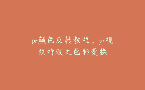 pr颜色反转教程,pr视频特效之色彩变换