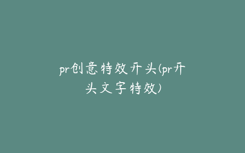 pr创意特效开头(pr开头文字特效)