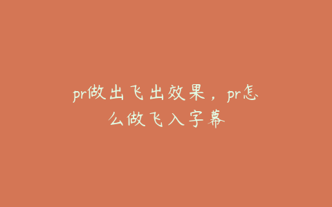 pr做出飞出效果,pr怎么做飞入字幕