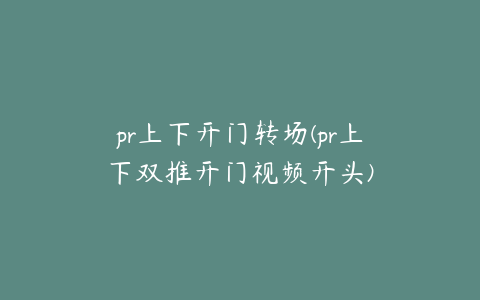 pr上下开门转场(pr上下双推开门视频开头)