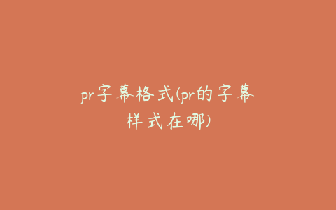pr字幕格式(pr的字幕样式在哪)