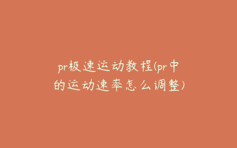 pr极速运动教程(pr中的运动速率怎么调整)