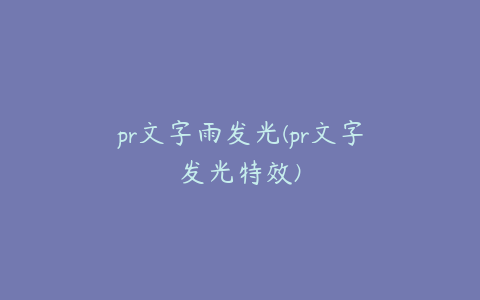 pr文字雨发光(pr文字发光特效)