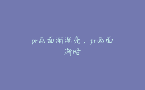 pr画面渐渐亮,pr画面渐暗