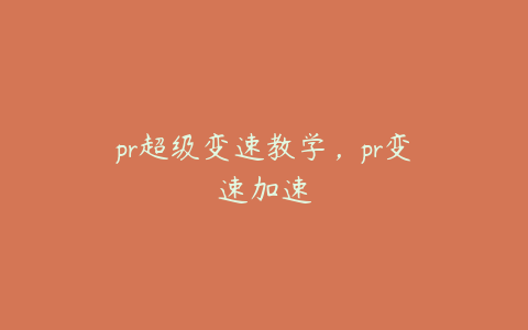 pr超级变速教学,pr变速加速