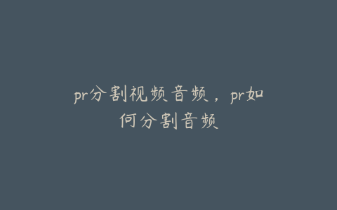 pr分割视频音频,pr如何分割音频
