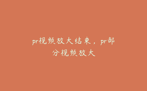 pr视频放大结束,pr部分视频放大