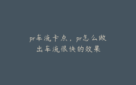 pr车流卡点,pr怎么做出车流很快的效果