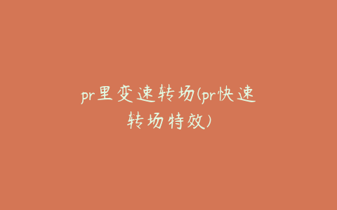 pr里变速转场(pr快速转场特效)