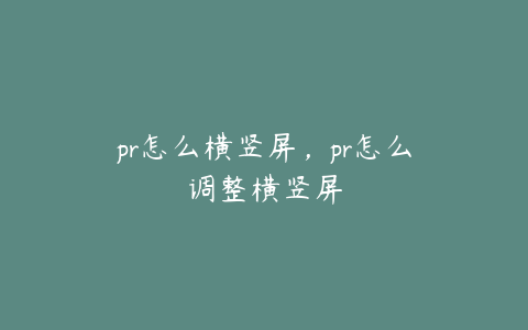 pr怎么横竖屏,pr怎么调整横竖屏