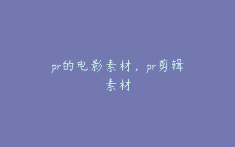 pr的电影素材,pr剪辑素材