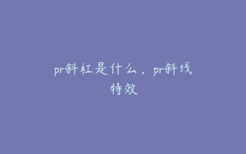 pr斜杠是什么,pr斜线特效