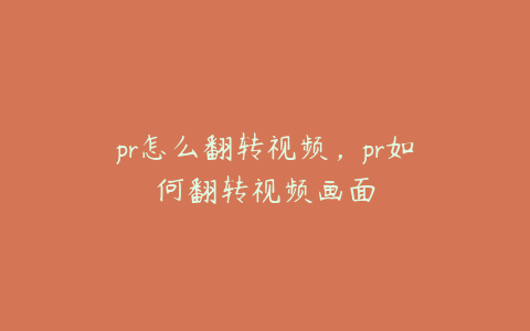 pr怎么翻转视频,pr如何翻转视频画面