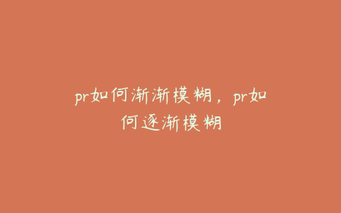 pr如何渐渐模糊,pr如何逐渐模糊
