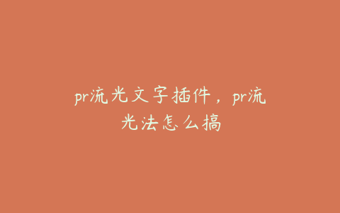 pr流光文字插件,pr流光法怎么搞