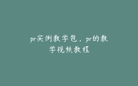 pr实例教学包,pr的教学视频教程