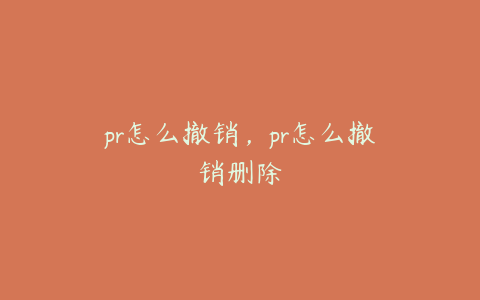 pr怎么撤销,pr怎么撤销删除