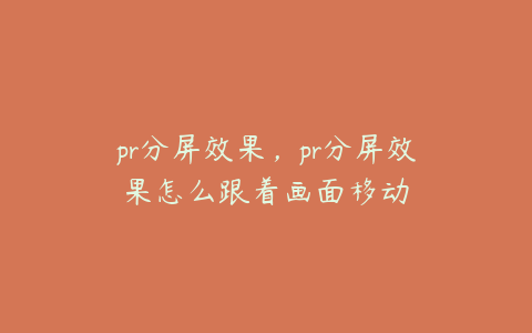 pr分屏效果,pr分屏效果怎么跟着画面移动
