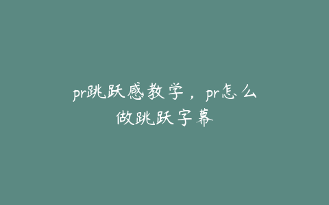 pr跳跃感教学,pr怎么做跳跃字幕