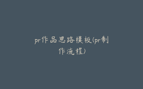 pr作品思路模板(pr制作流程)