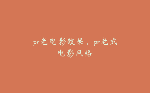 pr老电影效果,pr老式电影风格