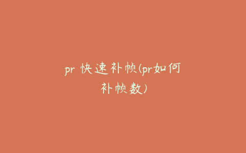 pr 快速补帧(pr如何补帧数)
