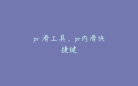pr內滑工具,pr内滑快捷键