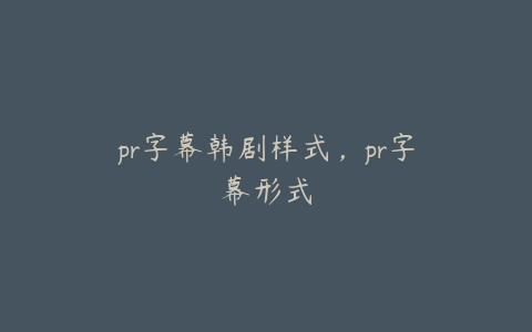 pr字幕韩剧样式，pr字幕形式