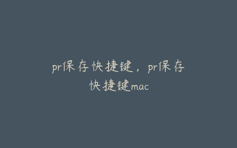 pr保存快捷键,pr保存快捷键mac