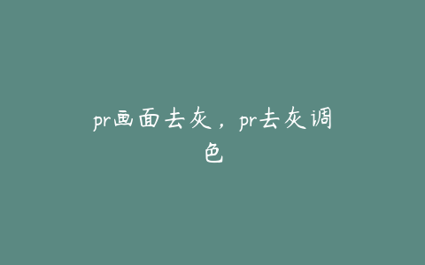 pr画面去灰，pr去灰调色