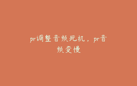 pr调整音频死机,pr音频变慢