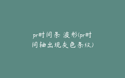 pr时间条 波形(pr时间轴出现灰色条纹)