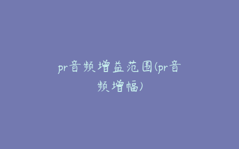 pr音频增益范围(pr音频增幅)