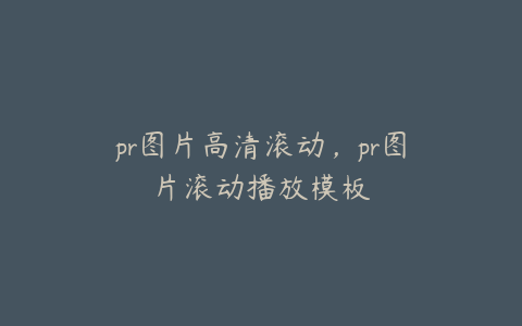pr图片高清滚动,pr图片滚动播放模板