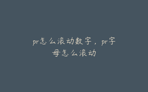 pr怎么滚动数字,pr字母怎么滚动