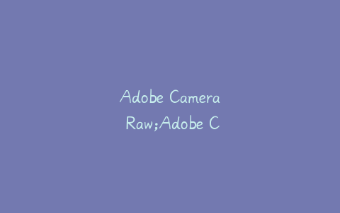 Adobe Camera Raw;Adobe Camera Raw怎么打开