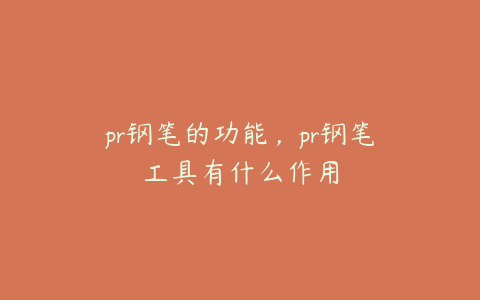 pr钢笔的功能，pr钢笔工具有什么作用